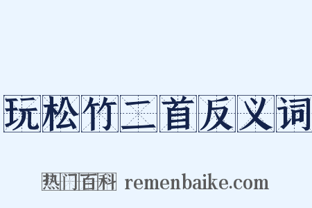 玩松竹二首反义词是什么意思的图片